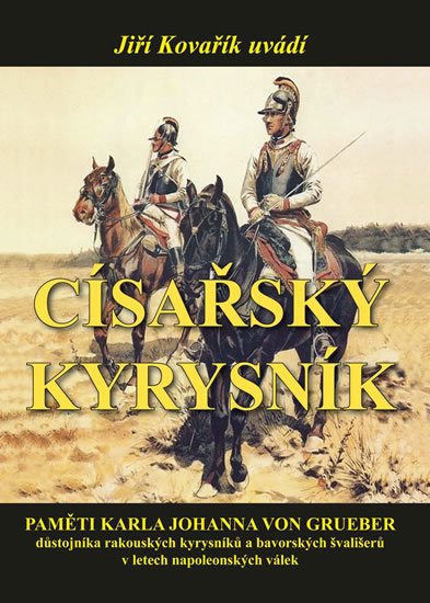 Kovařík Jiří: Císařský kyrysník - Paměti Karla Johanna von Grueber, důstojníka rakouských