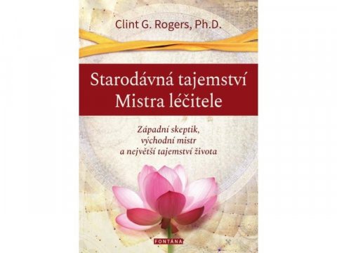 Rogers Clint G.: Starodávná tajemství Mistra léčitele - Západní skeptik, východní mistr a ne