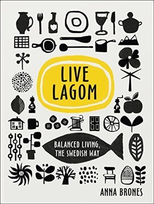 Bronesová Anna: Live Lagom: Balanced Living, The Swedish Way
