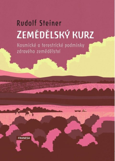 Steiner Rudolf: Zemědělský kurz - Kosmické a terestrické podmínky zdravého zemědělství Steiner Rudolf: Zemědělský kurz - Kosmické a terestrické podmínky zdravého zemědělství