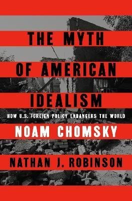 Chomsky Noam: The Myth of American Idealism: How U.S. Foreign Policy Endangers the World