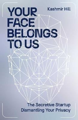 Hill Kashmir: Your Face Belongs to Us: The Secretive Startup Dismantling Your Privacy