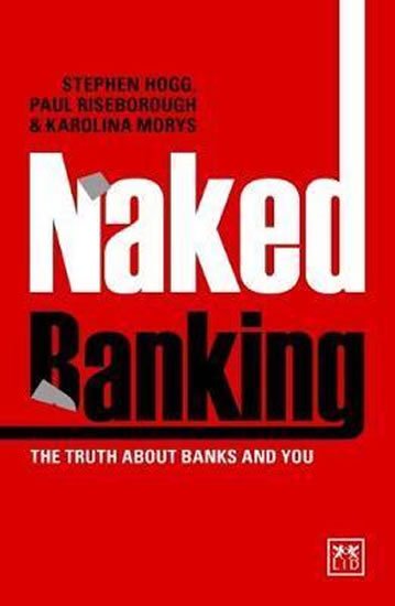 Hogg Stephen, Riseborough Paul: Naked Banking : The Truth About Banks and You Hogg Stephen, Riseborough Paul: Naked Banking : The Truth About Banks and You