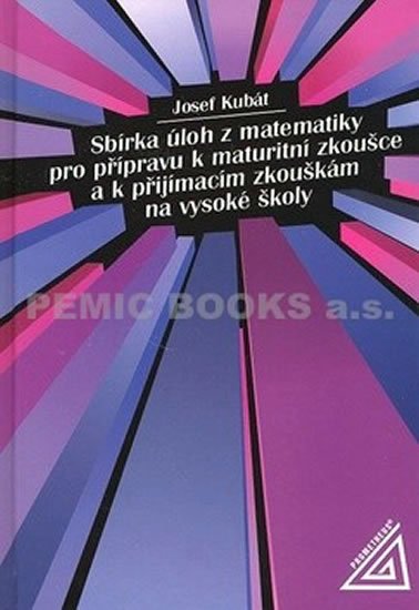 Kubát Josef: Sbírka úloh z matematiky pro přípravu k maturitní zkoušce a k přijímacím zk Kubát Josef: Sbírka úloh z matematiky pro přípravu k maturitní zkoušce a k přijímacím zk