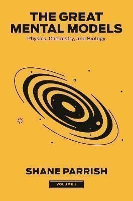 Parrish Shane: The Great Mental Models 2: Physics, Chemistry, and Biology