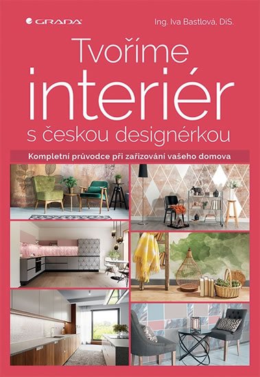 Bastlová Iva: Tvoříme interiér s českou designérkou - Kompletní průvodce při zařizování v