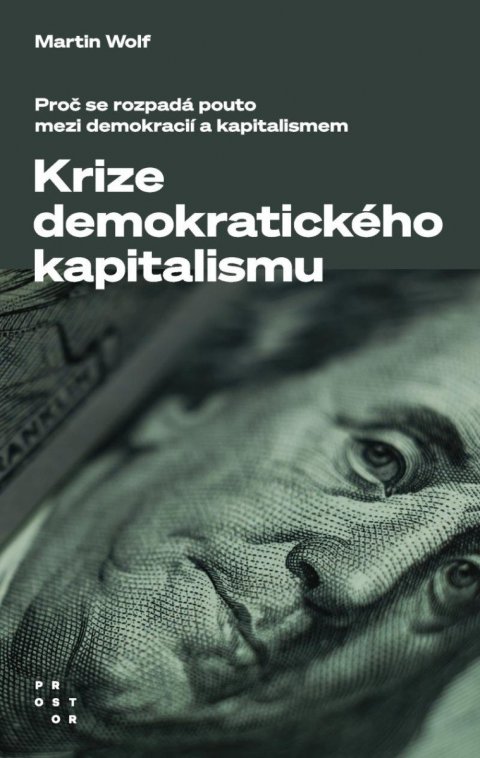 Wolf Martin: Krize demokratického kapitalismu - Proč se rozpadá pouto mezi demokracií a Wolf Martin: Krize demokratického kapitalismu - Proč se rozpadá pouto mezi demokracií a