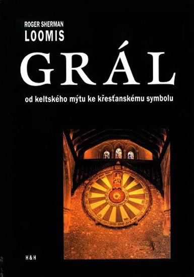 Loomis Sherman Roger: Grál - Od keltského mýtu ke křesťanskému symbolu Loomis Sherman Roger: Grál - Od keltského mýtu ke křesťanskému symbolu