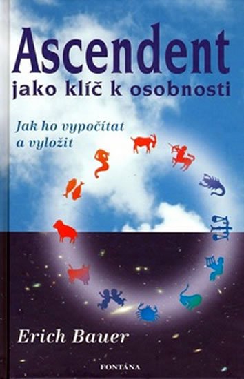 Bauer Erich: Ascendent jako klíč k osobnosti - Jak ho vypočítat a vyložit Bauer Erich: Ascendent jako klíč k osobnosti - Jak ho vypočítat a vyložit