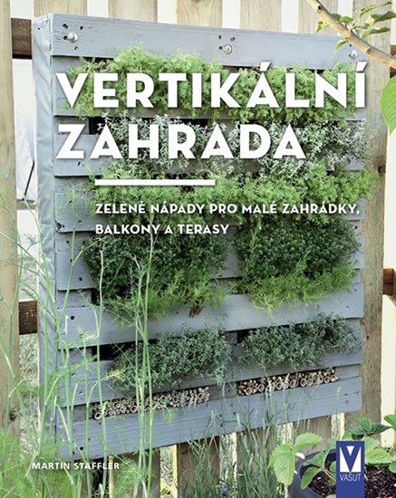Staffler Martin: Vertikální zahrada - Zelené nápady pro malé zahrádky, balkony a terasy