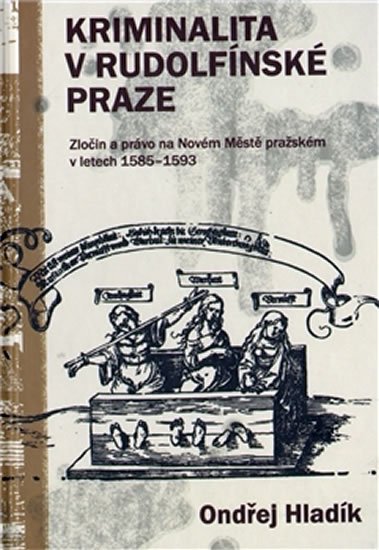 Hladík Ondřej: Kriminalita v Rudolfínské Praze Hladík Ondřej: Kriminalita v Rudolfínské Praze