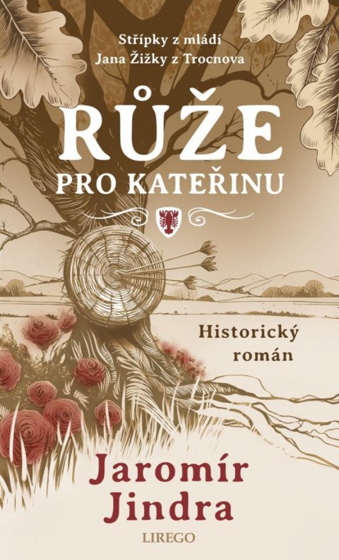 Jindra Jaromír: Růže pro Kateřinu - Střípky z mládí Jana Žižky z Trocnova Jindra Jaromír: Růže pro Kateřinu - Střípky z mládí Jana Žižky z Trocnova