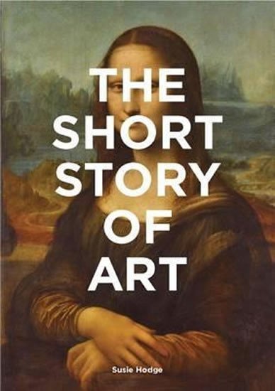 Hodgeová Susie: The Short Story of Art : A Pocket Guide to Key Movements, Works, Themes and