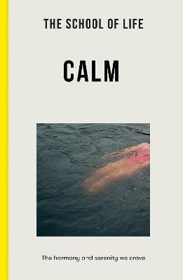 The School of Life: The School of Life: Calm: the harmony and serenity we crave