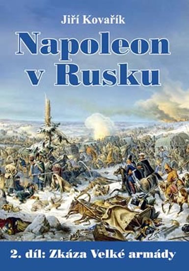 Kovařík Jiří: Napoleon v Rusku 2 - Zkáza Velké armády Kovařík Jiří: Napoleon v Rusku 2 - Zkáza Velké armády