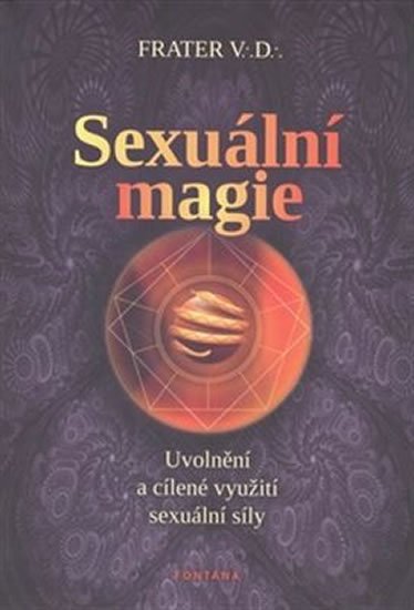 Frater V. D.: Sexuální magie - Uvolnění a cílené využití sexuální sily Frater V. D.: Sexuální magie - Uvolnění a cílené využití sexuální sily