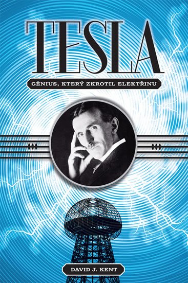 Kent David J.: Tesla - Génius, který zkrotil elektřinu