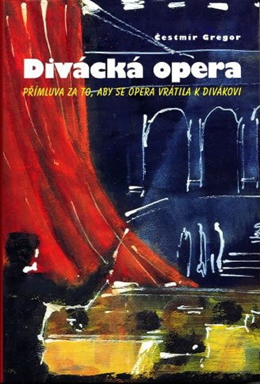 Gregor Čestmír: Divácká opera - Přímluva za to, aby se opera vrátila k divákovi Gregor Čestmír: Divácká opera - Přímluva za to, aby se opera vrátila k divákovi