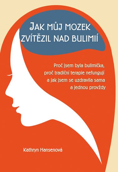 Hansenová Kathryn: Jak můj mozek zvítězil nad bulimií - Proč jsem byla bulimička, proč tradičn Hansenová Kathryn: Jak můj mozek zvítězil nad bulimií - Proč jsem byla bulimička, proč tradičn