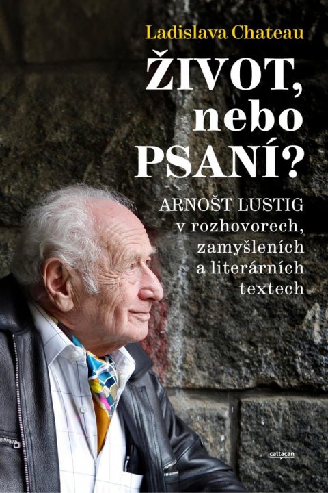 Chateau Ladislava: Život, nebo Psaní? Arnošt Lustig v rozhovorech, zamyšleních a literárních t Chateau Ladislava: Život, nebo Psaní? Arnošt Lustig v rozhovorech, zamyšleních a literárních t