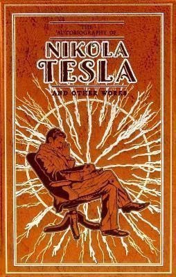 Tesla Nikola: The Autobiography of Nikola Tesla and Other Works