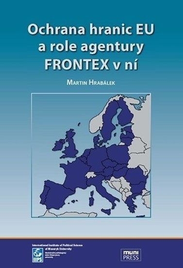 Hrabálek Martin: Ochrana hranic EU a role agentury FRONTEX v ní