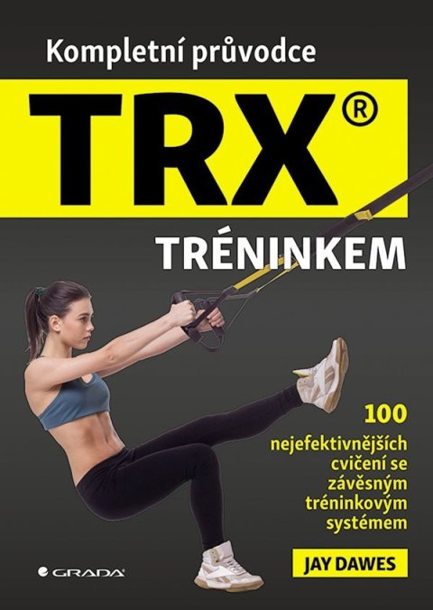 Dawes Jay: Kompletní průvodce TRX® tréninkem - 100 nejefektivnějších cvičení se závěsn