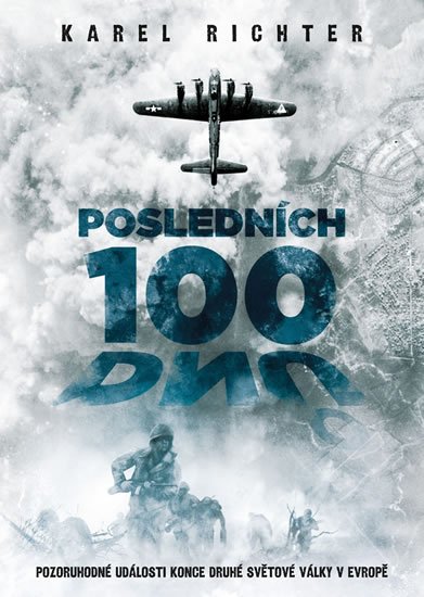 Richter Karel: Posledních 100 dnů - Pozoruhodné události konce druhé světové války v Evrop Richter Karel: Posledních 100 dnů - Pozoruhodné události konce druhé světové války v Evrop