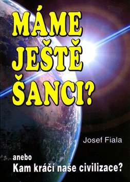 Fiala Jan: Máme ještě šanci? anebo Kam kráčí naše civilizace?