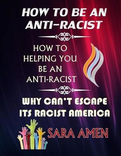 Amen Sara: How To Be An Anti-Racist : How To Helping You Be An Anti-Racist: Why Can´t Amen Sara: How To Be An Anti-Racist : How To Helping You Be An Anti-Racist: Why Can´t