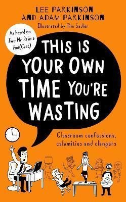 Parkinson Adam: This Is Your Own Time You´re Wasting : Classroom Confessions, Calamities an