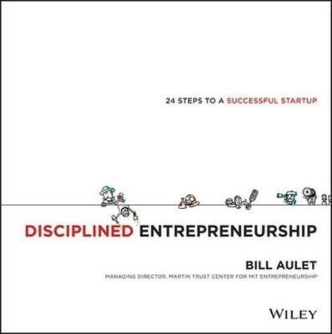 Aulet Bill: Disciplined Entrepreneurship : 24 Steps to a Successful Startup