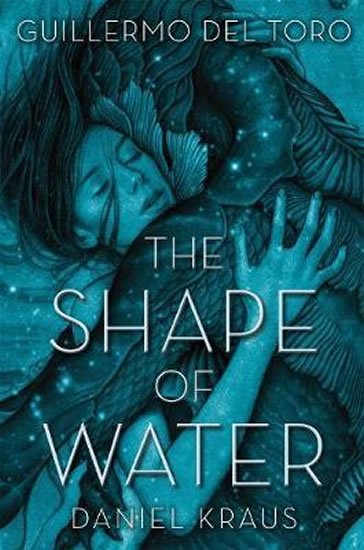 Del Toro Gullermo, Hogan Chuck: The Shape of Water Del Toro Gullermo, Hogan Chuck: The Shape of Water