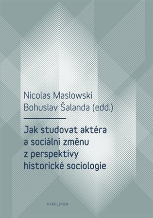 Maslowski Nicolas: Jak studovat aktéra a sociální změnu z perspektivy historické sociologie