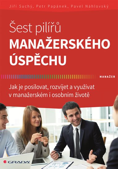 Suchý Jiří: Šest pilířů manažerského úspěchu - Jak je posilovat, rozvíjet a využívat v 