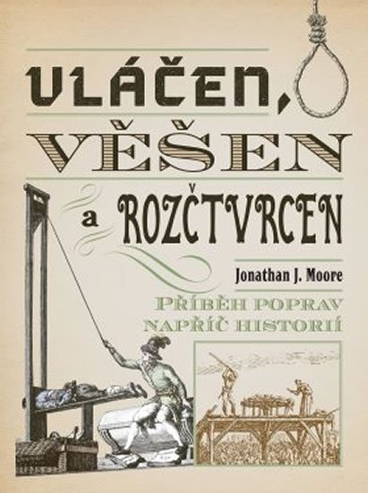 Moore Jonathan J.: Vláčen, věšen a rozčtvrcen - Příběh poprav napříč historií Moore Jonathan J.: Vláčen, věšen a rozčtvrcen - Příběh poprav napříč historií