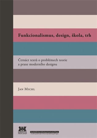 Michl Jan: Funkcionalismus, design, škola, trh - Čtrnáct textů o problémech teorie a p