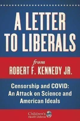 Kennedy Jr. Robert F.: A Letter to Liberals: Censorship and COVID: An Attack on Science and Americ