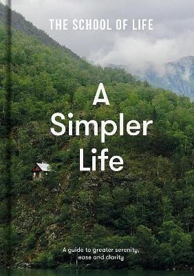 The School of Life: A Simpler Life: a guide to greater serenity, case, and clarity