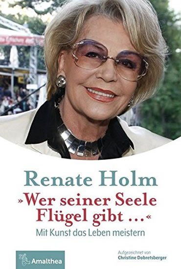 Holm Renate: Wer seiner Seele Flügel gibt ...: Mit Kunst das Leben meistern Holm Renate: Wer seiner Seele Flügel gibt ...: Mit Kunst das Leben meistern