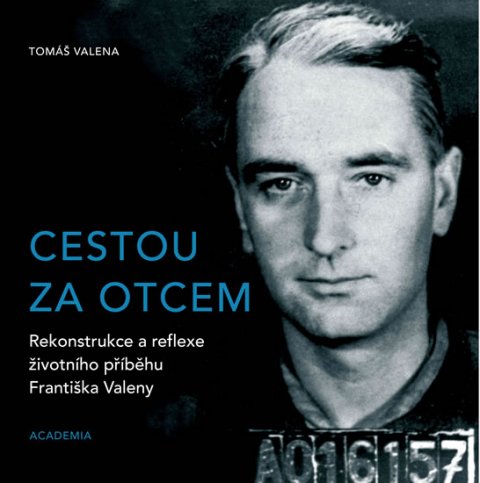 Valena Tomáš: Cestou za otcem - Rekonstrukce a reflexe životního příběhu Františka Valeny