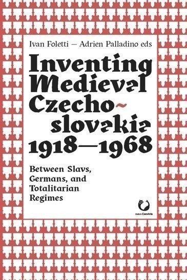 Foletti Ivan: Inventing Medieval Czechoslovakia 1918-1968