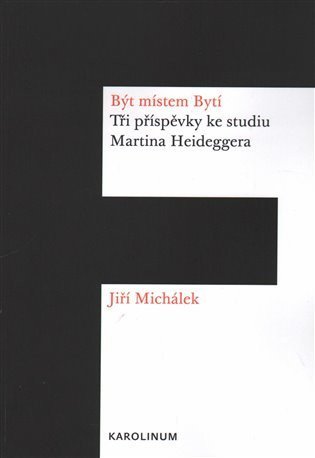 Michálek Jiří: Být místem Bytí: Tři příspěvky ke studiu Martina Heideggera