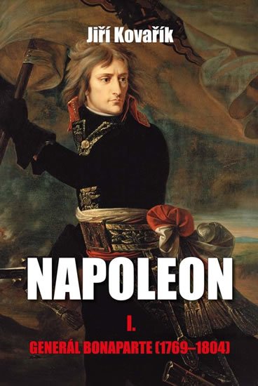 Kovařík Jiří: Napoleon I. - Generál Bonaparte (1769-1804) Kovařík Jiří: Napoleon I. - Generál Bonaparte (1769-1804)