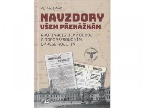 Jirák Petr: Navzdory všem překážkám - Protinacistický odboj a odpor v soudním okrese Ko