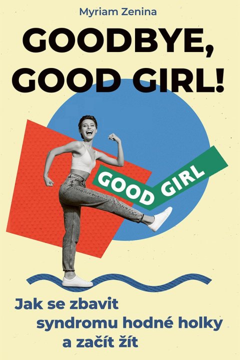 Zenina Myriam: Goodbye, good girl! - Jak se zbavit syndromu hodné holky a začít žít