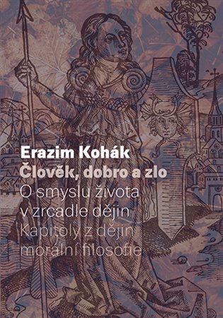 Kohák Erazim: Člověk, dobro a zlo - O smyslu života v zrcadle dějin. Kapitoly z dějin mor