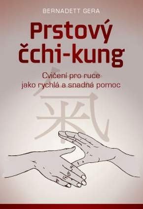 Gera Bernadett: Prstový čchi-kung - Cvičení pro ruce jako rychlá a snadná pomoc