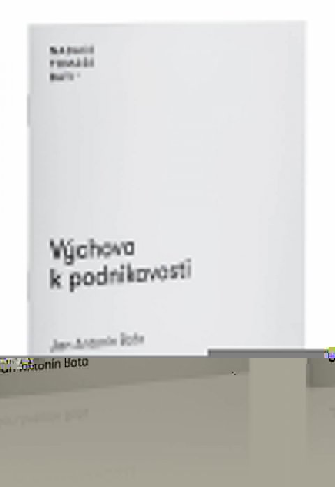 Baťa Jan Antonín: Výchova k podnikavosti Baťa Jan Antonín: Výchova k podnikavosti