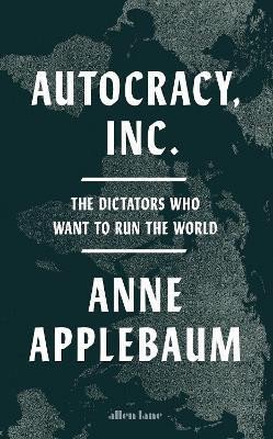 Applebaumová Anne: Autocracy, Inc: The Dictators Who Want to Run the World Applebaumová Anne: Autocracy, Inc: The Dictators Who Want to Run the World